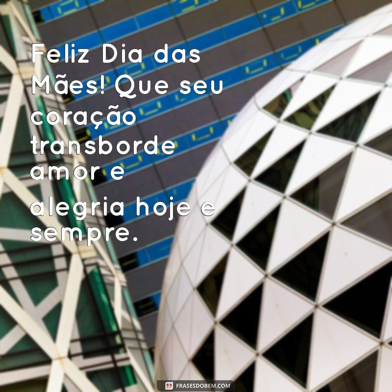 Celebrando o Dia das Mães: Mensagens e Frases Inspiradoras para Homenagear Quem Você Ama 