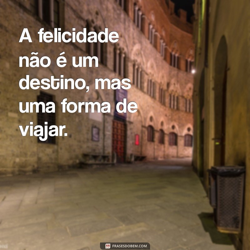 frases sobre felicidade A felicidade não é um destino, mas uma forma de viajar.