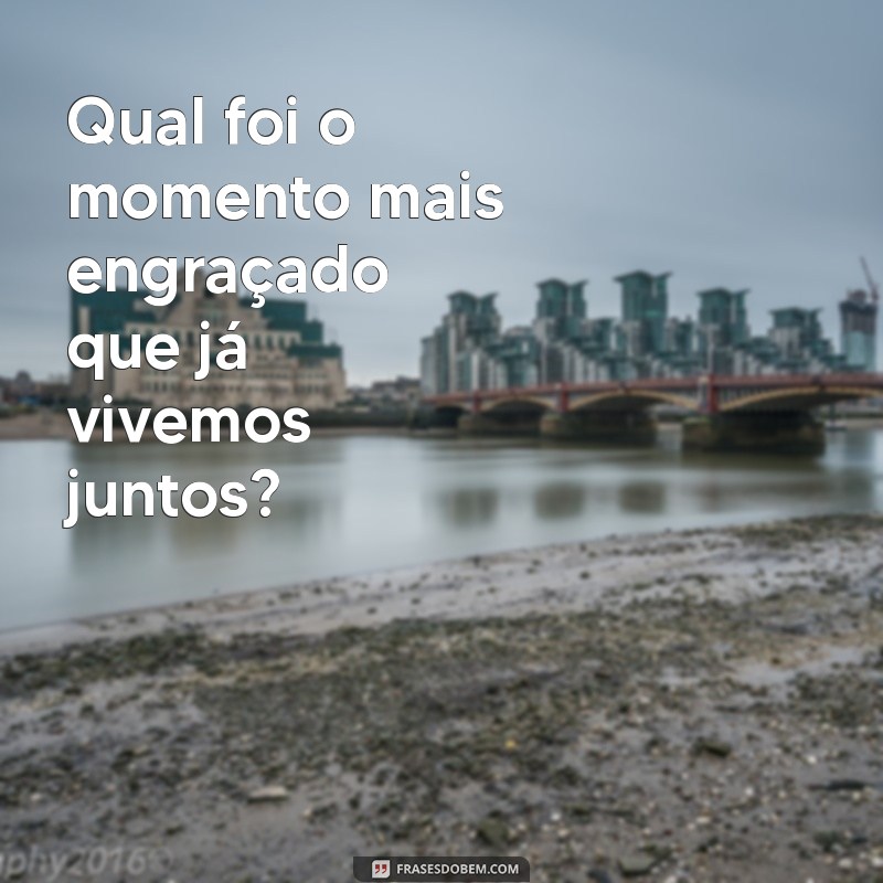 perguntas para namorado Qual foi o momento mais engraçado que já vivemos juntos?