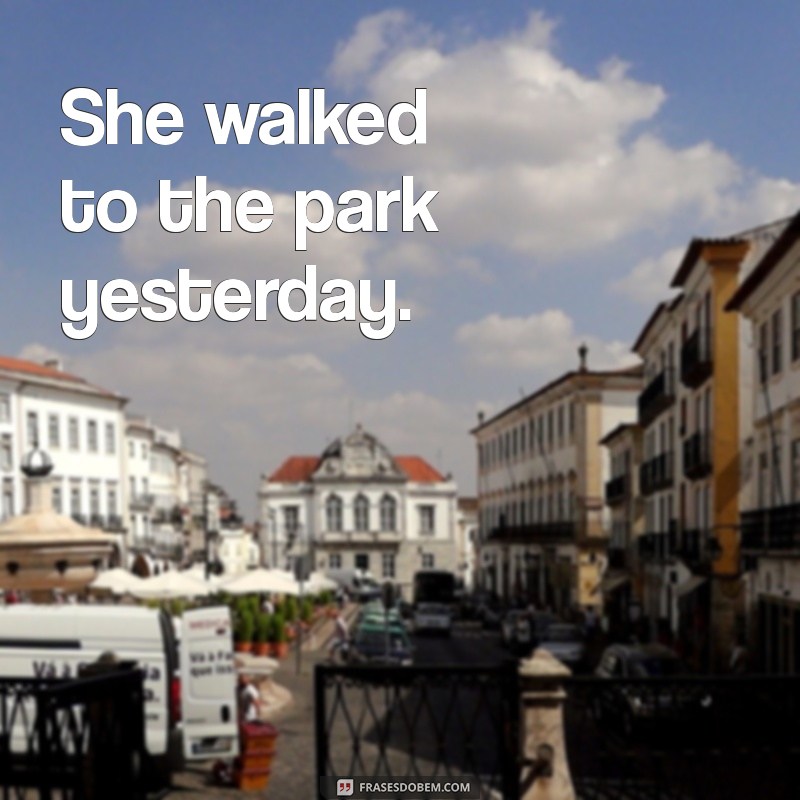 frases no passado em ingles She walked to the park yesterday.