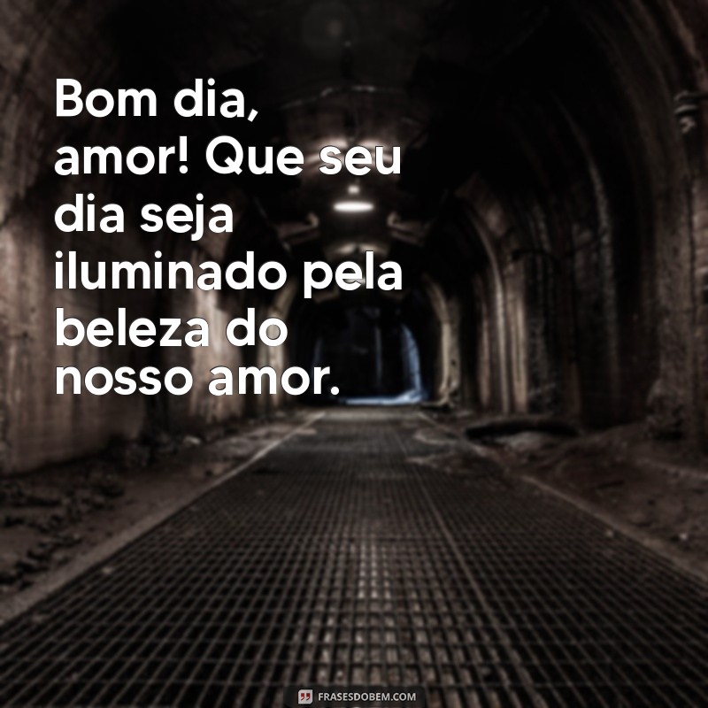 frases de bom dia para a pessoa amada Bom dia, amor! Que seu dia seja iluminado pela beleza do nosso amor.