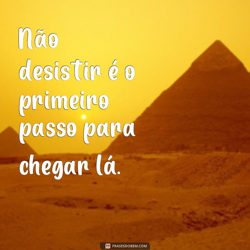 27 frases inspiradoras para nunca desistir dos seus objetivos 