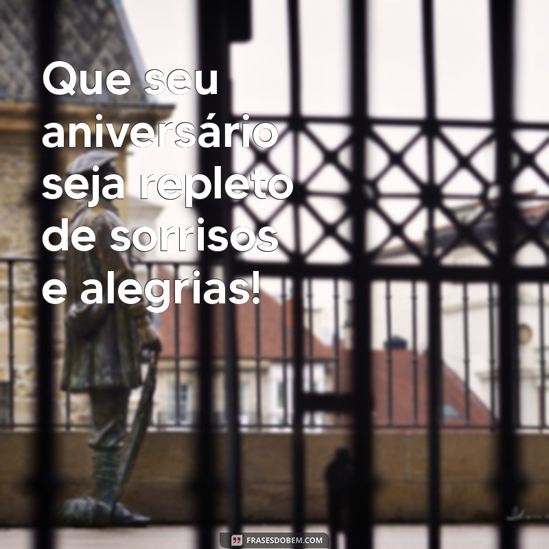 frases do bem aniversário Que seu aniversário seja repleto de sorrisos e alegrias!