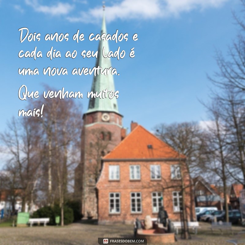 2 anos de casados texto Dois anos de casados e cada dia ao seu lado é uma nova aventura. Que venham muitos mais!