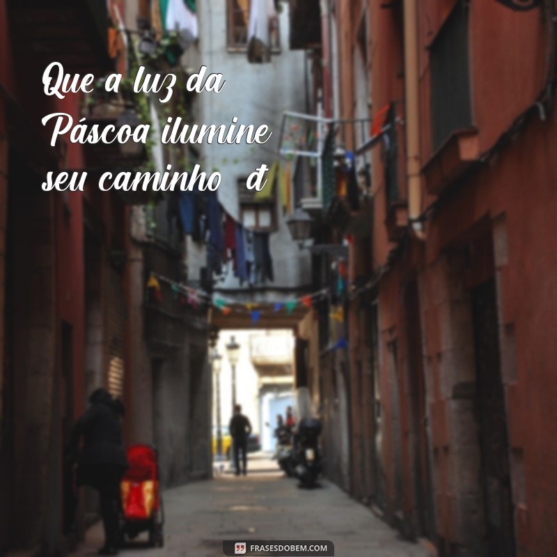 mensagem curta pascoa Que a luz da Páscoa ilumine seu caminho! 🐣✨