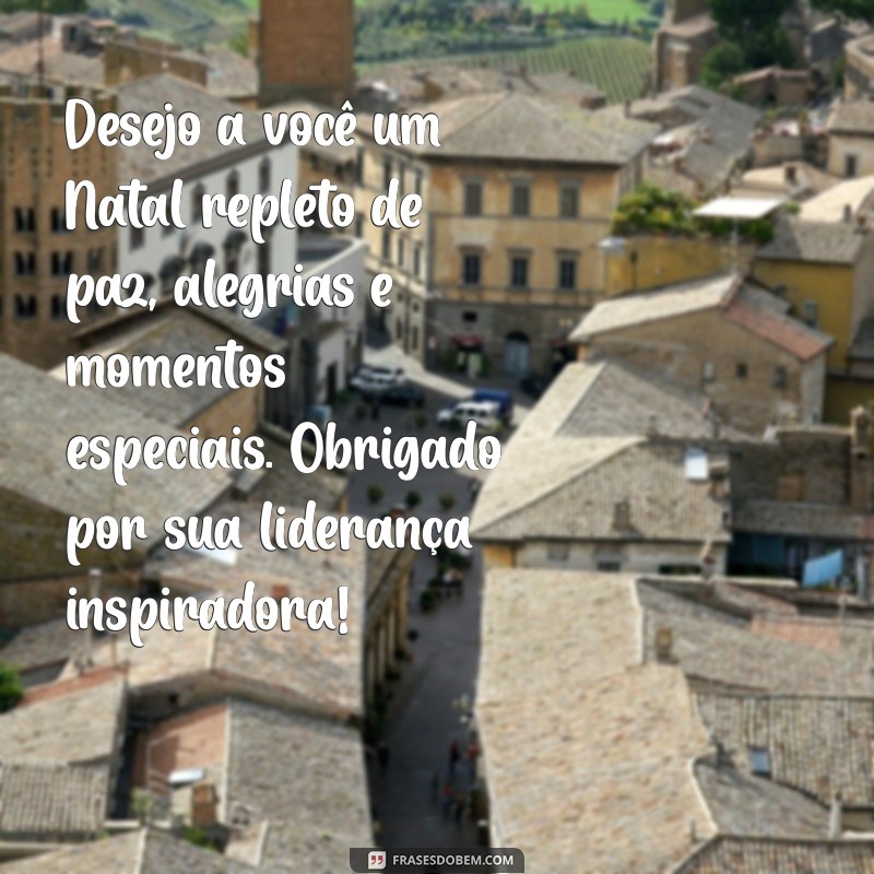 mensagem de natal para o chefe Desejo a você um Natal repleto de paz, alegrias e momentos especiais. Obrigado por sua liderança inspiradora!