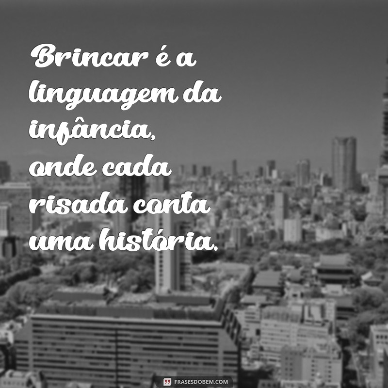 frases sobre a importância do brincar Brincar é a linguagem da infância, onde cada risada conta uma história.