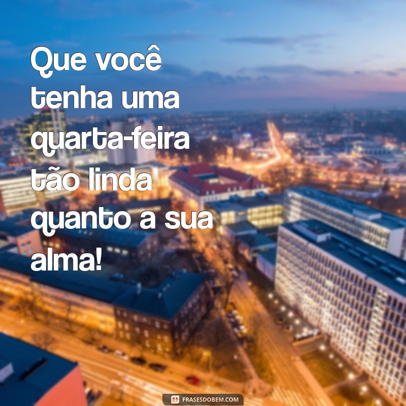 Frases Inspiradoras para uma Quarta-Feira Feliz: Comece o Dia com Positividade! 