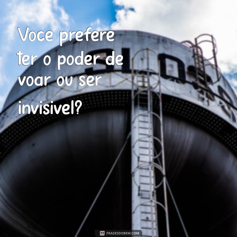 perguntas de voce prefere Você prefere ter o poder de voar ou ser invisível?