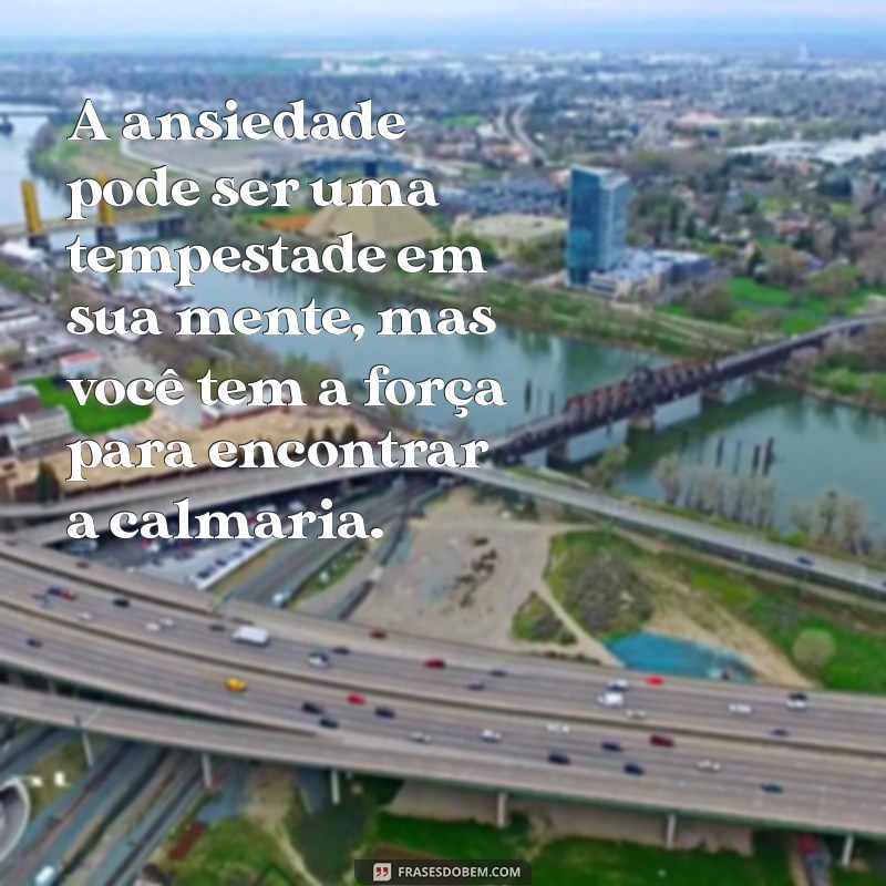 mensagem ansiedade A ansiedade pode ser uma tempestade em sua mente, mas você tem a força para encontrar a calmaria.