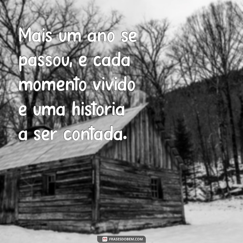 frases mais um ano de vida Mais um ano se passou, e cada momento vivido é uma história a ser contada.