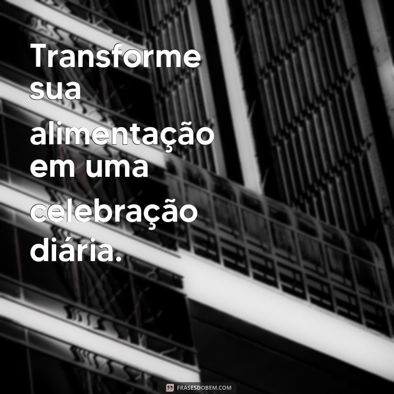 Frases Inspiradoras sobre Alimentação: Transforme sua Relação com a Comida 