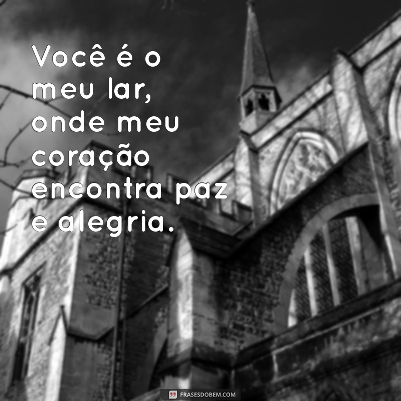 frases de amor para o marido Você é o meu lar, onde meu coração encontra paz e alegria.