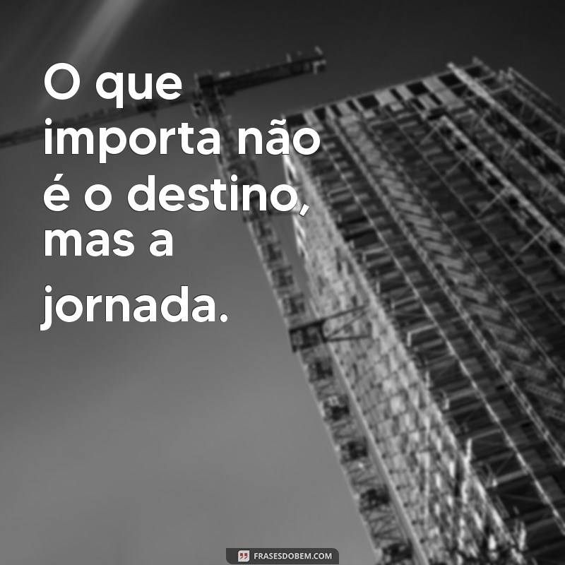 frases de reflexão curtas para status O que importa não é o destino, mas a jornada.