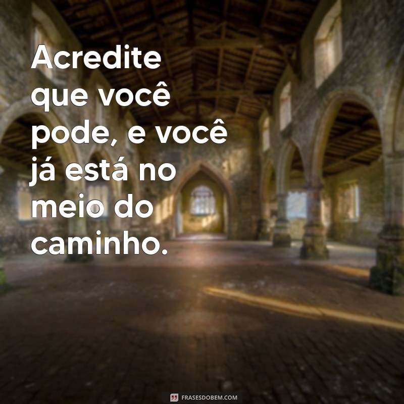 uma frases para o dia de hoje Acredite que você pode, e você já está no meio do caminho.