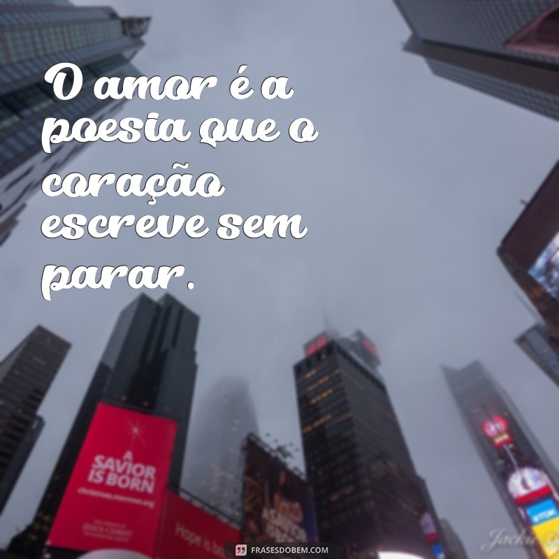 frases feito com amor O amor é a poesia que o coração escreve sem parar.