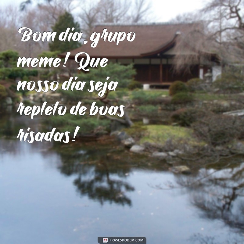 bom dia grupo meme Bom dia, grupo meme! Que nosso dia seja repleto de boas risadas!