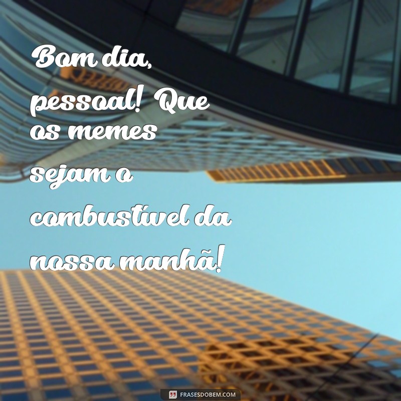 Bom Dia, Grupo Meme: As Melhores Frases para Começar o Dia com Humor 