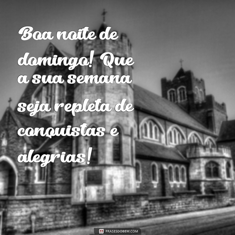 boa noite de domingo e ótima semana Boa noite de domingo! Que a sua semana seja repleta de conquistas e alegrias!