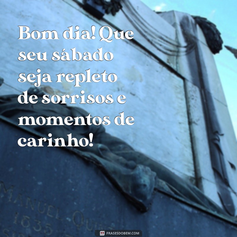 mensagem de bom dia de sábado com carinho Bom dia! Que seu sábado seja repleto de sorrisos e momentos de carinho!