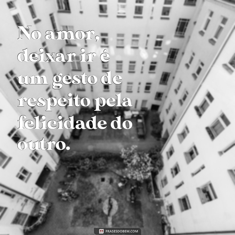 Frases Inspiradoras sobre Amar e Deixar Ir: Reflexões para o Coração 