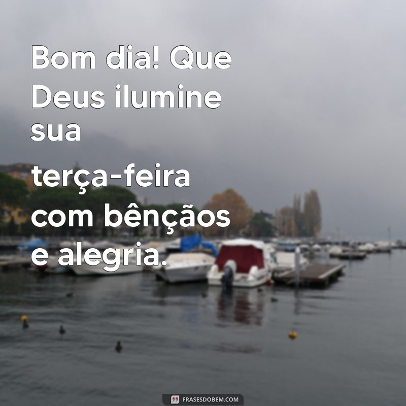 bom dia com deus terça feira Bom dia! Que Deus ilumine sua terça-feira com bênçãos e alegria.