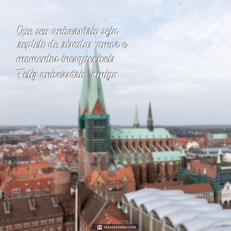 desejando feliz aniversário para amiga Que seu aniversário seja repleto de risadas, amor e momentos inesquecíveis. Feliz aniversário, amiga!