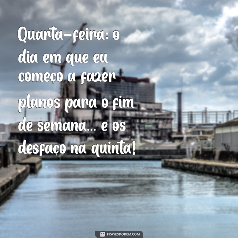 frases de quarta-feira engraçadas Quarta-feira: o dia em que eu começo a fazer planos para o fim de semana... e os desfaço na quinta!