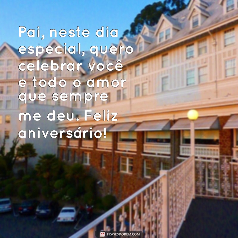 mensagem de aniversário para pai especial Pai, neste dia especial, quero celebrar você e todo o amor que sempre me deu. Feliz aniversário!