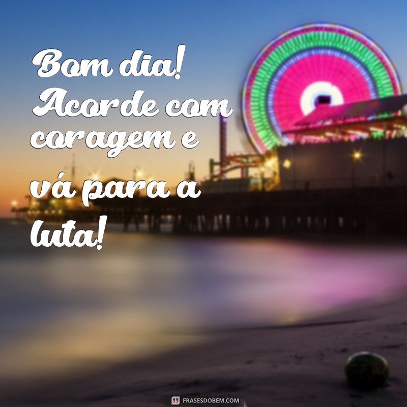 Bom Dia! Inspire-se e Encare a Luta com Determinação 