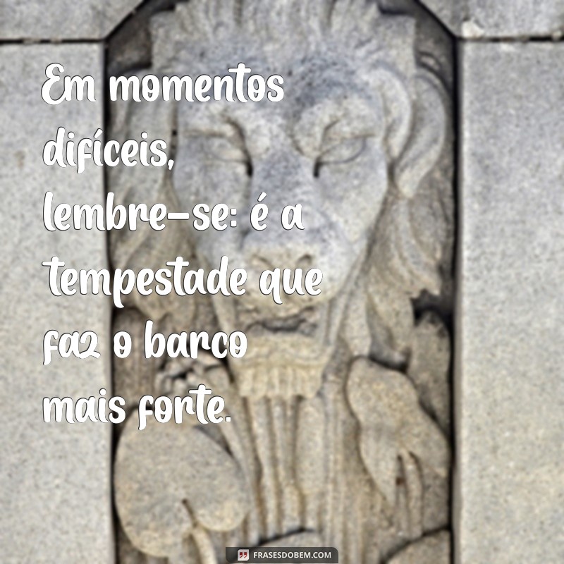 Frases Inspiradoras para Ajudar em Momentos Difíceis 