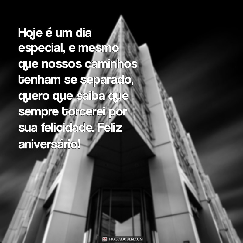 mensagem de aniversário para ex namorada especial Hoje é um dia especial, e mesmo que nossos caminhos tenham se separado, quero que saiba que sempre torcerei por sua felicidade. Feliz aniversário!