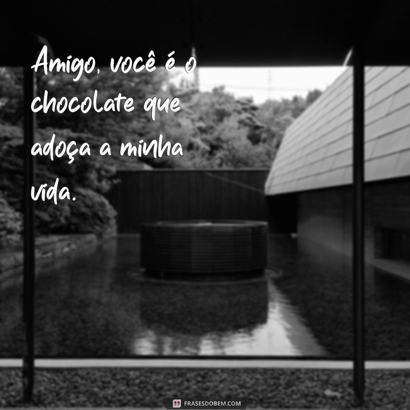 frases para amigo chocolate Amigo, você é o chocolate que adoça a minha vida.