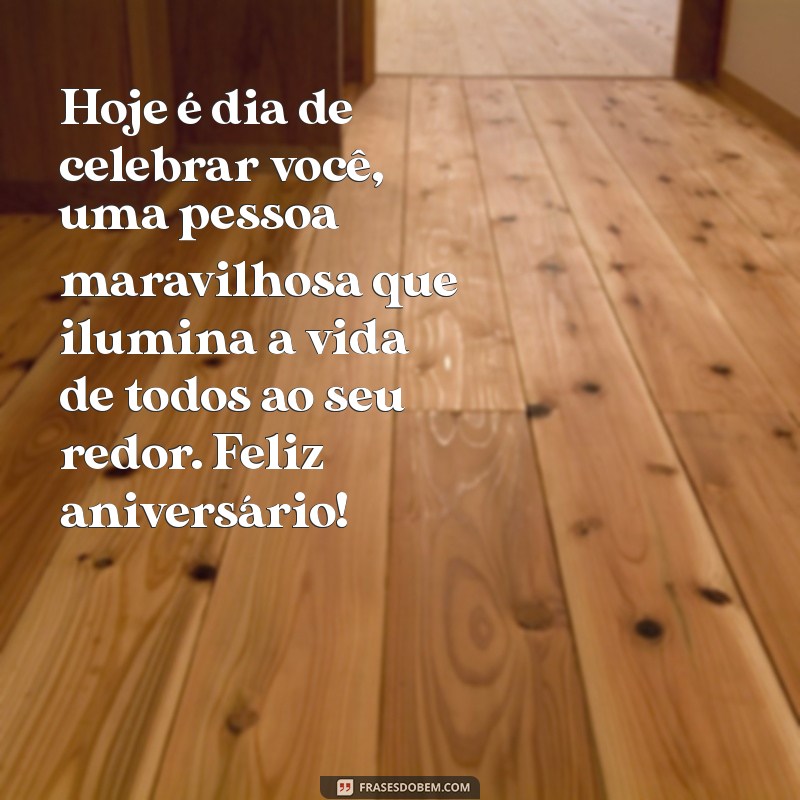 mensagem de aniversário para pessoa maravilhosa Hoje é dia de celebrar você, uma pessoa maravilhosa que ilumina a vida de todos ao seu redor. Feliz aniversário!