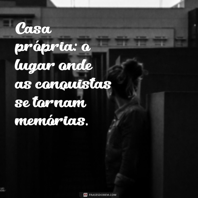 Frases Inspiradoras sobre Casa Própria: Realize o Sonho da Sua Vida 