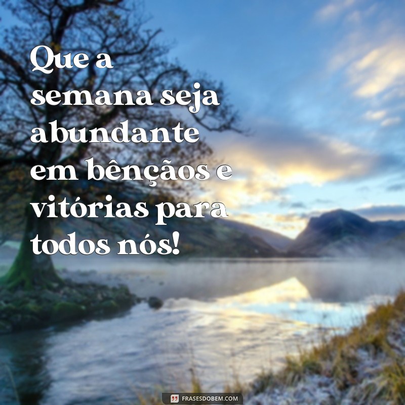 frases semana abençoada a todos Que a semana seja abundante em bênçãos e vitórias para todos nós!