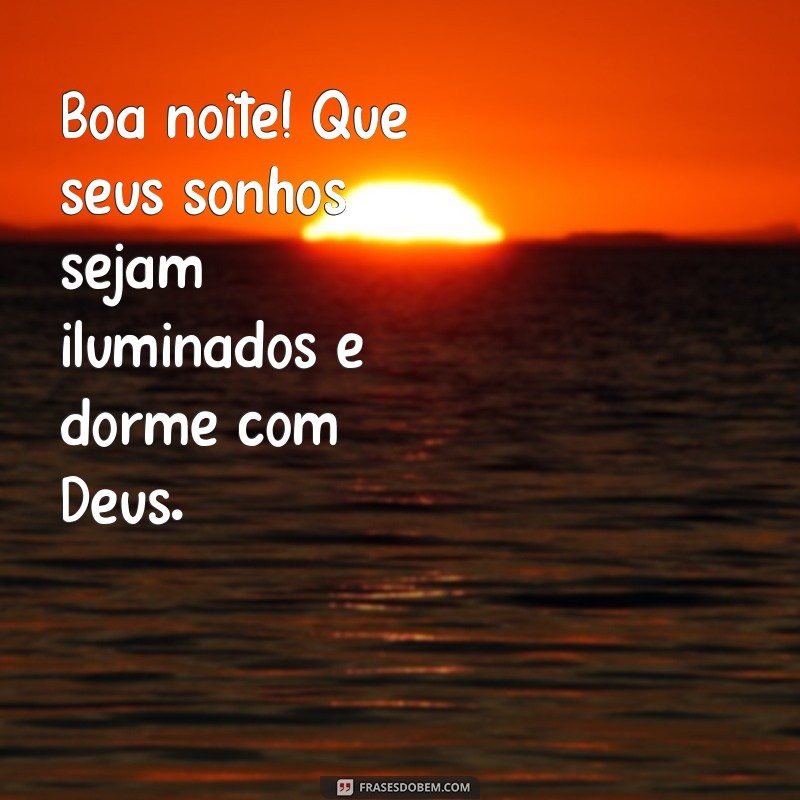 boa noite dorme com deus Boa noite! Que seus sonhos sejam iluminados e dorme com Deus.