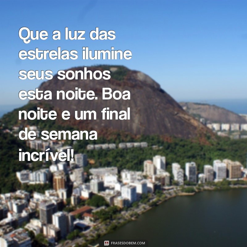 mensagem de boa noite final de semana Que a luz das estrelas ilumine seus sonhos esta noite. Boa noite e um final de semana incrível!