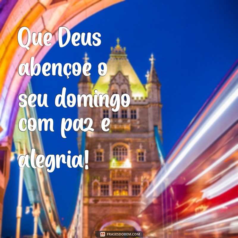 que deus abençoe o seu domingo Que Deus abençoe o seu domingo com paz e alegria!