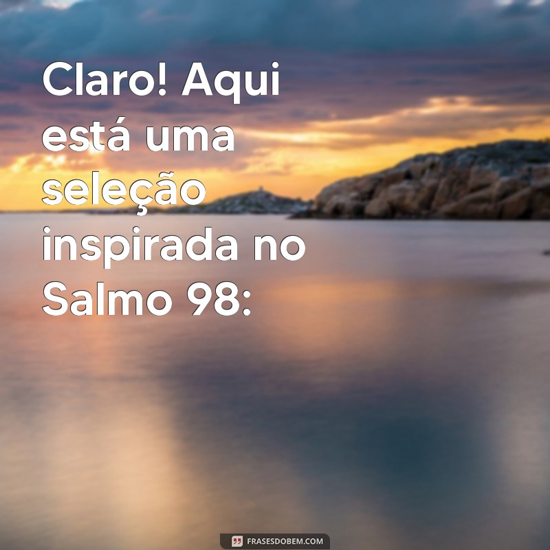 salmo 98 Claro! Aqui está uma seleção inspirada no Salmo 98: