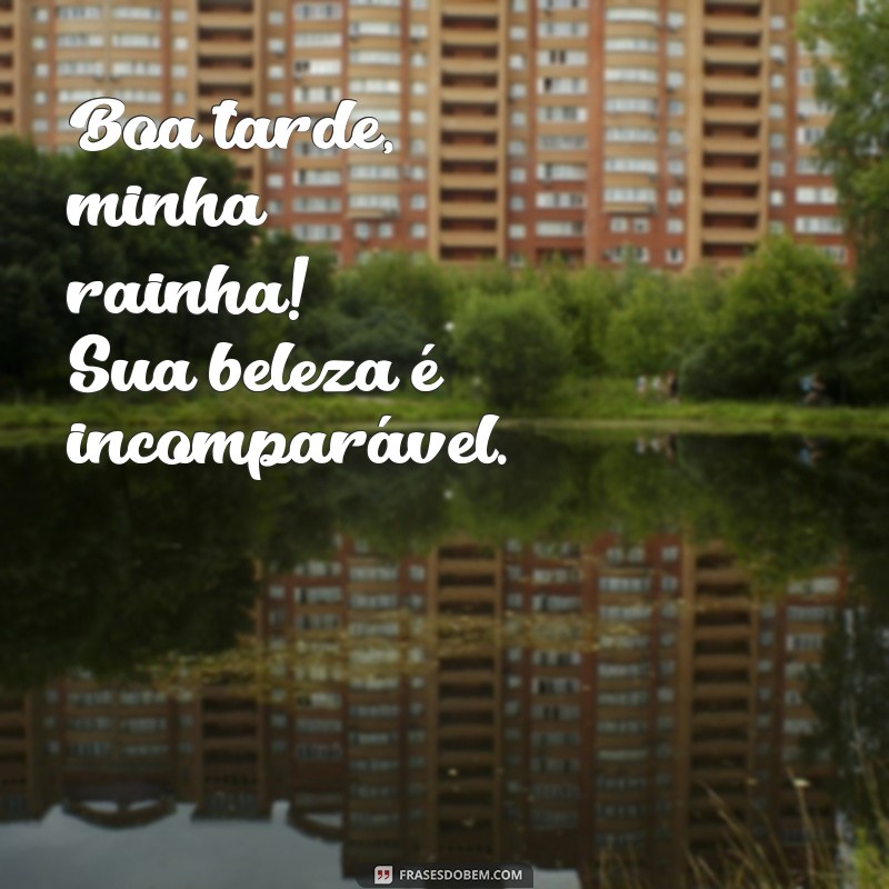 Boa Tarde, Minha Rainha: Frases Inspiradoras para Encantar e Motivar 