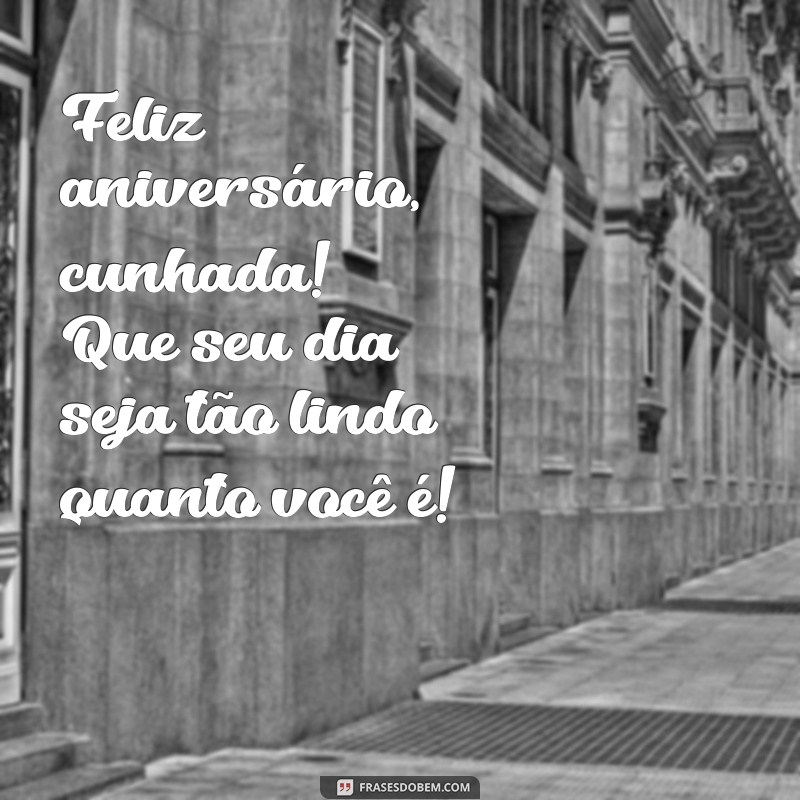 mensagem de aniversário p cunhada Feliz aniversário, cunhada! Que seu dia seja tão lindo quanto você é!