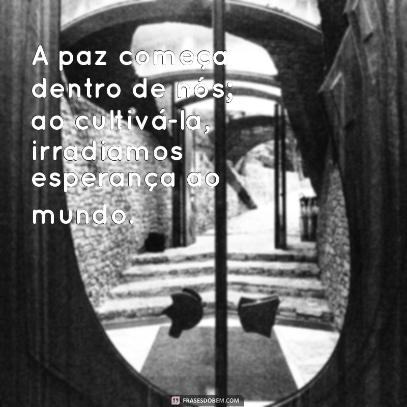 mensagem de paz e esperança A paz começa dentro de nós; ao cultivá-la, irradiamos esperança ao mundo.