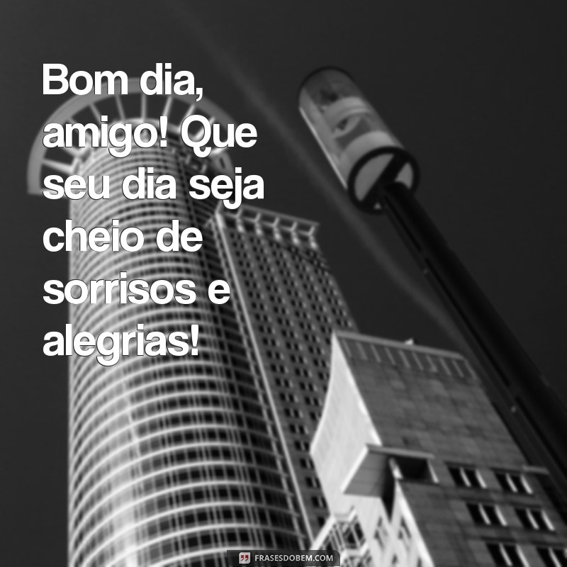 whatsapp bom dia amigo Bom dia, amigo! Que seu dia seja cheio de sorrisos e alegrias!