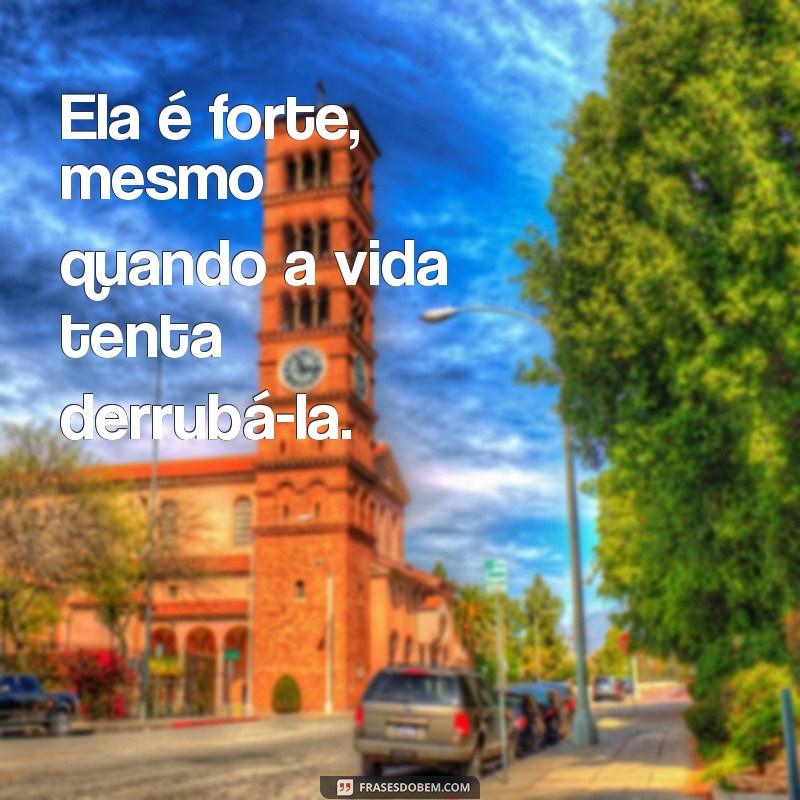 frases ela é forte Ela é forte, mesmo quando a vida tenta derrubá-la.