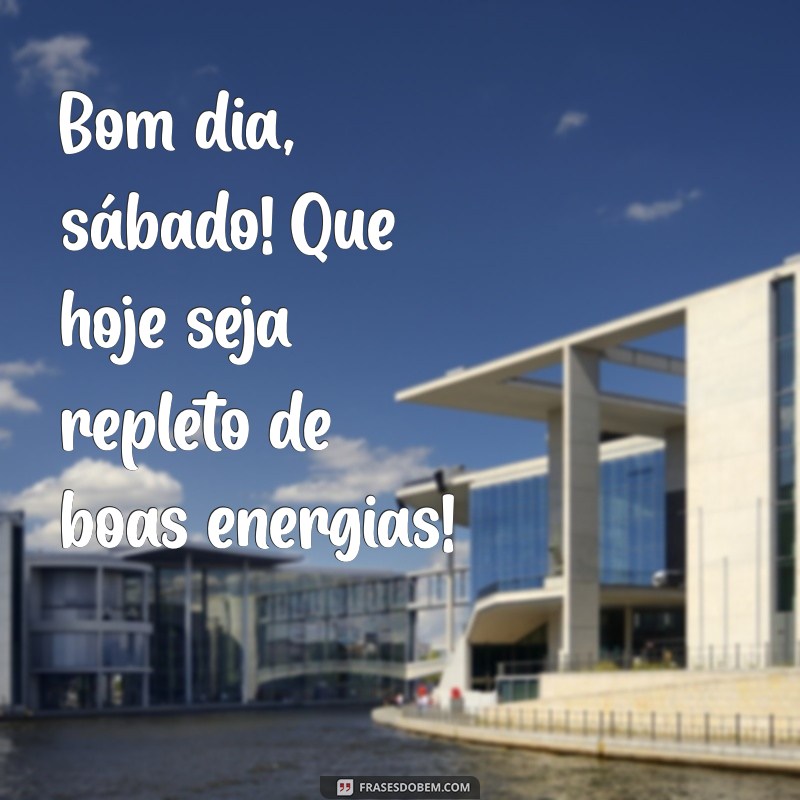 bom dia sabdo Bom dia, sábado! Que hoje seja repleto de boas energias!