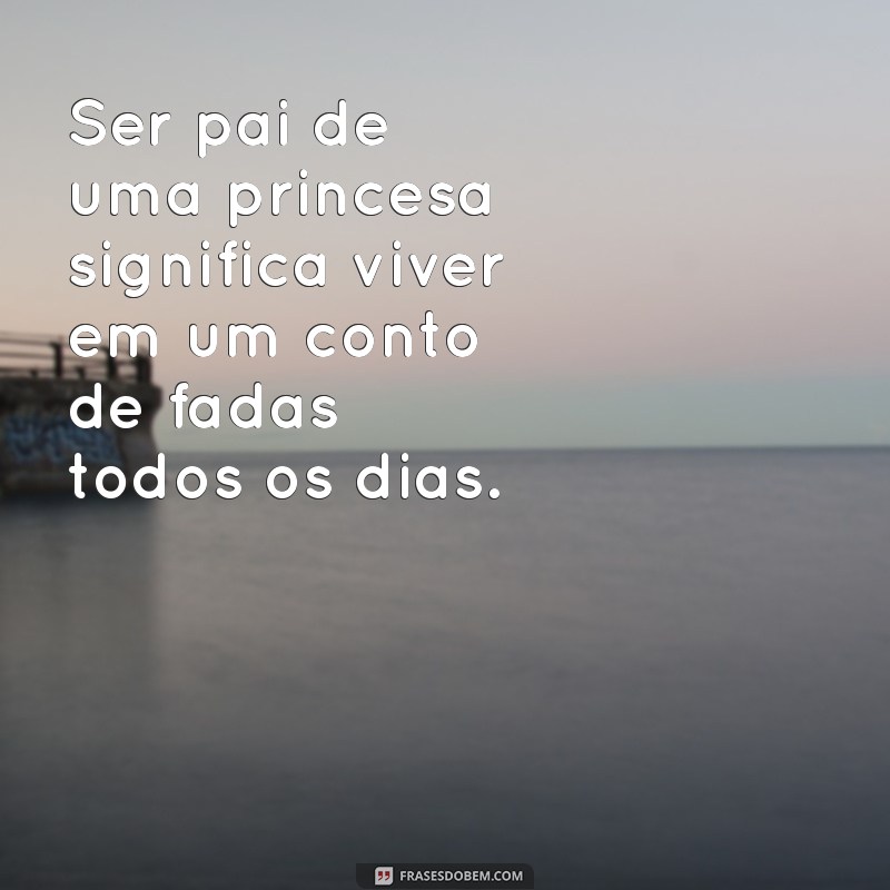 Frases Inspiradoras para Pais de Princesas: Celebre a Chegada da Sua Filha 