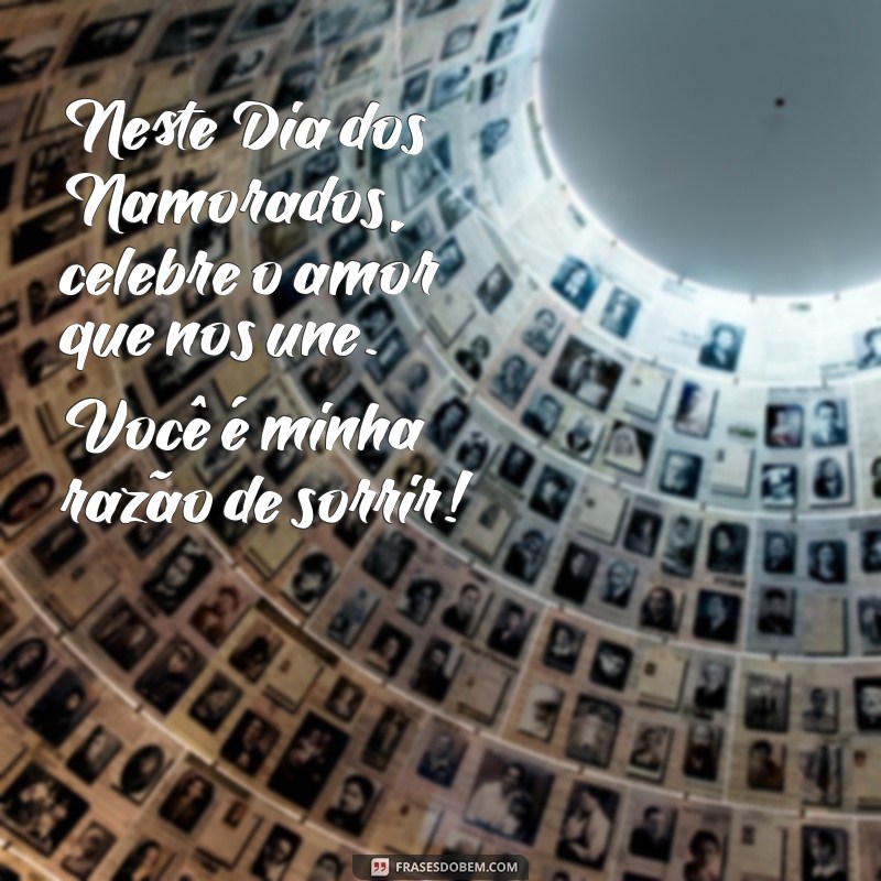 mensagem para feliz dia dos namorados Neste Dia dos Namorados, celebre o amor que nos une. Você é minha razão de sorrir!