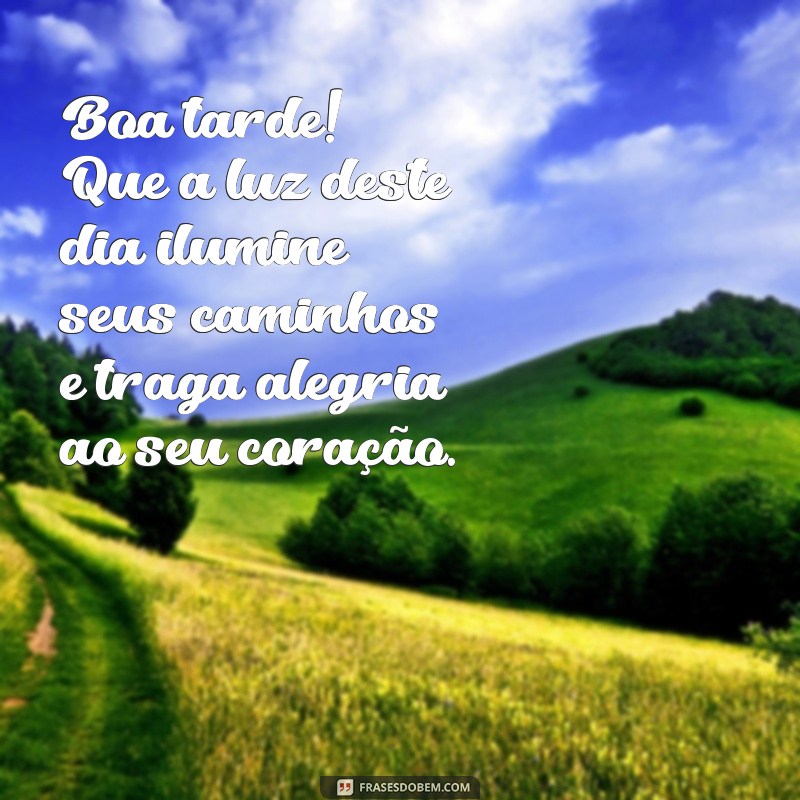 boa tarde mensagem linda Boa tarde! Que a luz deste dia ilumine seus caminhos e traga alegria ao seu coração.