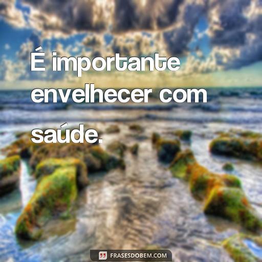  É importante envelhecer com saúde.